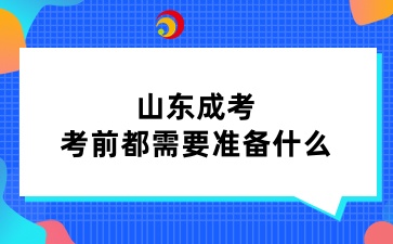 山東成考考前都需要準(zhǔn)備什么