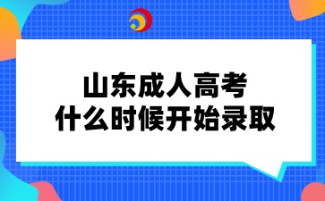 2024年山東成人高考什么時(shí)候開始錄取