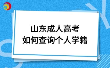 山東成人高考如何查詢個人學(xué)籍